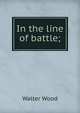 In the line of battle;, Walter Wood 