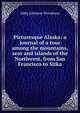 Picturesque Alaska: a journal of a tour among the mountains, seas and islands of the Northwest, from San Francisco to Sitka, Abby Johnson Woodman 