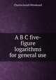 A B C five-figure logarithms for general use, Charles Josiah Woodward 