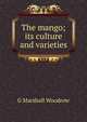 The mango; its culture and varieties, G Marshall Woodrow 