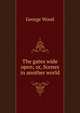 The gates wide open; or, Scenes in another world, George Wood 