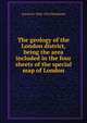The geology of the London district, being the area included in the four sheets of the special map of London, Horace B. 1848-1914 Woodward 