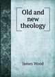 Old and new theology, James Wood 