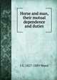 Horse and man, their mutual dependence and duties, J G. 1827-1889 Wood 