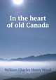 In the heart of old Canada, William Charles Henry Wood 