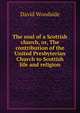 The soul of a Scottish church, or, The contribution of the United Presbyterian Church to Scottish life and religion, David Woodside 