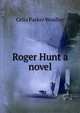 Roger Hunt a novel, Celia Parker Woolley 