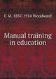 Manual training in education, C M. 1837-1914 Woodward 