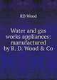 Water and gas works appliances: manufactured by R. D. Wood & Co., RD Wood 