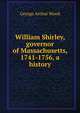 William Shirley, governor of Massachusetts, 1741-1756, a history, George Arthur Wood 