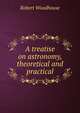A treatise on astronomy, theoretical and practical, Robert Woodhouse 