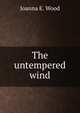 The untempered wind, Joanna E. Wood 