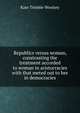 Republics versus woman, constrasting the treatment accorded to woman in aristocracies with that meted out to her in democracies, Kate Trimble Woolsey 