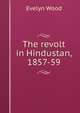 The revolt in Hindustan, 1857-59, Evelyn Wood 