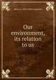 Our environment, its relation to us, Harry A. 1878-1942 Carpenter 
