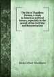 The life of Thaddeus Stevens, a study in American political history, expecially in the period of the Civil War and Reconstruction, James Albert Woodburn 