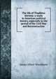The life of Thaddeus Stevens: a study in American political history, especially in the period of the Civil War and Reconstruction, James Albert Woodburn 