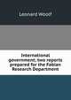 International government; two reports prepared for the Fabian Research Department, Leonard Woolf 