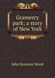 Gramercy park; a story of New York, John Seymour Wood 
