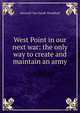 West Point in our next war: the only way to create and maintain an army, Maxwell Van Zandt Woodhull 