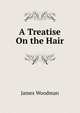 A Treatise On the Hair, James Woodman 