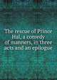 The rescue of Prince Hal, a comedy of manners, in three acts and an epilogue, 