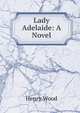 Lady Adelaide: A Novel, Henry Wood 