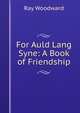 For Auld Lang Syne: A Book of Friendship, Ray Woodward 