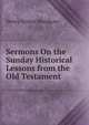 Sermons On the Sunday Historical Lessons from the Old Testament, Henry Arthur Woodgate 