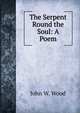 The Serpent Round the Soul: A Poem, John W. Wood 
