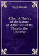 ?ther: A Theory of the Nature of ?ther and of Its Place in the Universe, Hugh Woods 