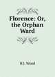 Florence: Or, the Orphan Ward, H J. Wood 
