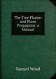 The Tree Planter and Plant Propagator, a Manual, Samuel Wood 