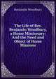 The Life of Rev. Benjamin Woodbury, a Home Missionary: And the Need and Object of Home Missions, Benjamin Woodbury 