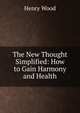 The New Thought Simplified: How to Gain Harmony and Health, Henry Wood 
