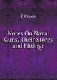 Notes On Naval Guns, Their Stores and Fittings, J Woods 
