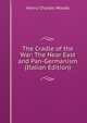 The Cradle of the War: The Near East and Pan-Germanism (Italian Edition), Henry Charles Woods 