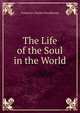 The Life of the Soul in the World, Frederick Charles Woodhouse 