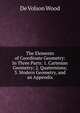 The Elements of Coordinate Geometry: In Three Parts: 1. Cartesian Geometry; 2. Quaternions; 3. Modern Geometry, and an Appendix, De Volson Wood 