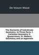 The Elements of Coordinate Geometry: In Three Parts. I. Cartesian Geometry. Ii. Quaternions. Iii. Modern Geometry, and an Appendix, De Volson Wood 