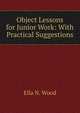 Object Lessons for Junior Work: With Practical Suggestions, Ella N. Wood 