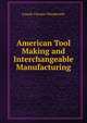 American Tool Making and Interchangeable Manufacturing, Joseph Vincent Woodworth 