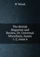 The British Magazine and Review, Or, Universal Miscellany, Issues 1-2; issue 6, W Wood 