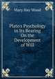 Plato's Psychology in Its Bearing On the Development of Will, Mary Hay Wood 