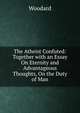 The Atheist Confuted: Together with an Essay On Eternity and Advantageous Thoughts, On the Duty of Man, Woodard 