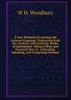 A New Method of Learning the German Language: Embracing Both the Analytic and Synthetic Modes of Instruction : Being a Plain and Practical Way of . of Reading, Speaking, and Composing German, W H. Woodbury 