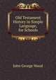 Old Testament History in Simple Language, for Schools, Wood, J. G. (John George), 1827-1889 