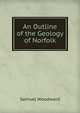 An Outline of the Geology of Norfolk, Samuel Woodward 