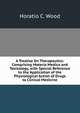 A Treatise On Therapeutics: Comprising Materia Medica and Toxicology, with Special Reference to the Application of the Physiological Action of Drugs to Clinical Medicine, Horatio C. Wood 