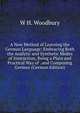 A New Method of Learning the German Language: Embracing Both the Analytic and Synthetic Modes of Instruction, Being a Plain and Practical Way of . and Composing German (German Edition), W H. Woodbury 